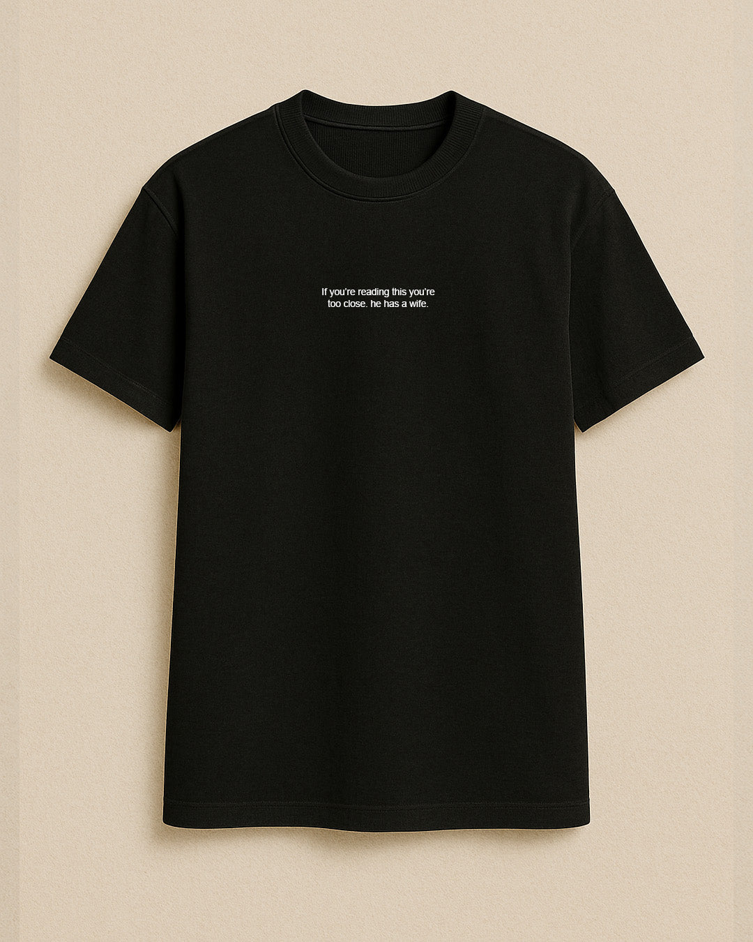 If you’re reading this you’re too close. he has a wife. T shirt