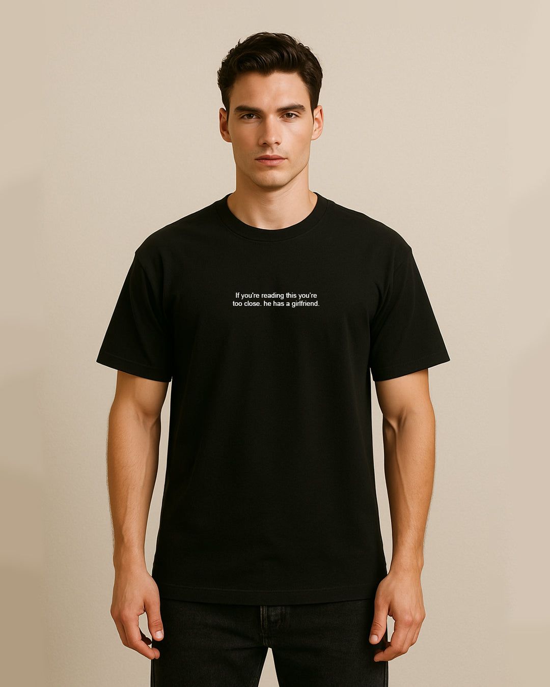 If you’re reading this you’re too close. he has a girlfriend. T shirt